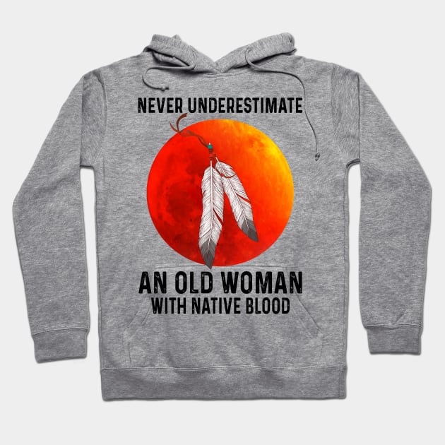 Never Underestimate An Old Woman With Native Blood Shirt Hoodie by Kelley Clothing